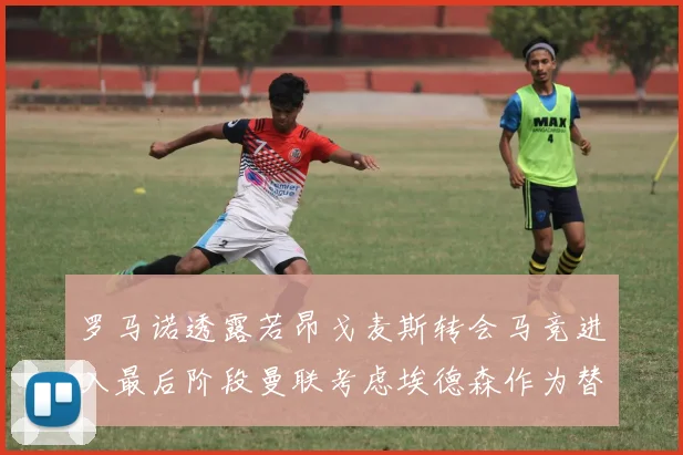 罗马诺透露若昂戈麦斯转会马竞进入最后阶段曼联考虑埃德森作为替代人选