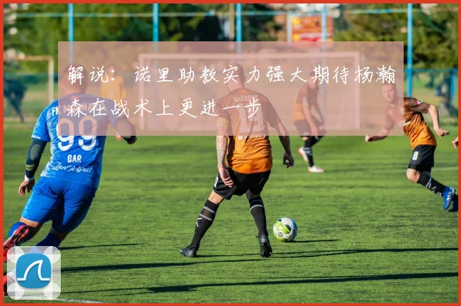 解说：诺里助教实力强大期待杨瀚森在战术上更进一步