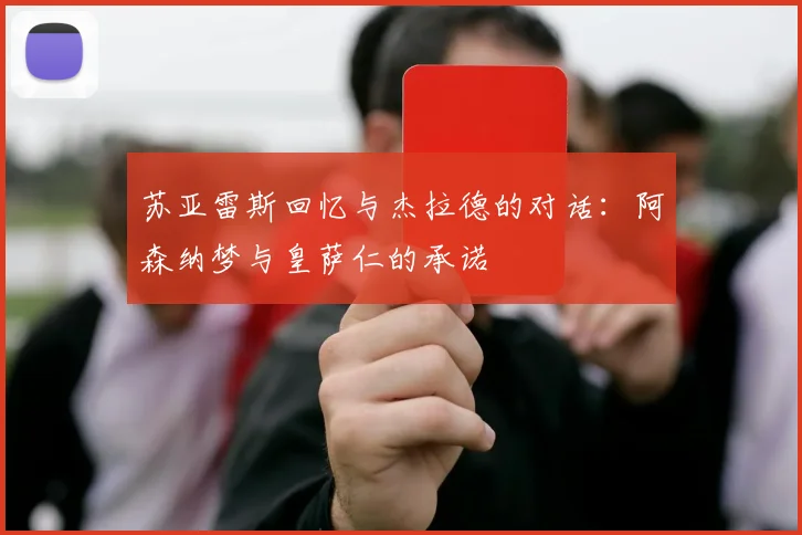苏亚雷斯回忆与杰拉德的对话：阿森纳梦与皇萨仁的承诺
