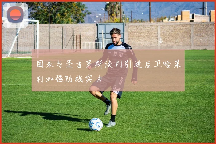 国米与圣吉罗斯谈判引进后卫哈莱利加强防线实力