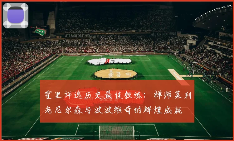 霍里评选历史最佳教练：禅师莱利老尼尔森与波波维奇的辉煌成就