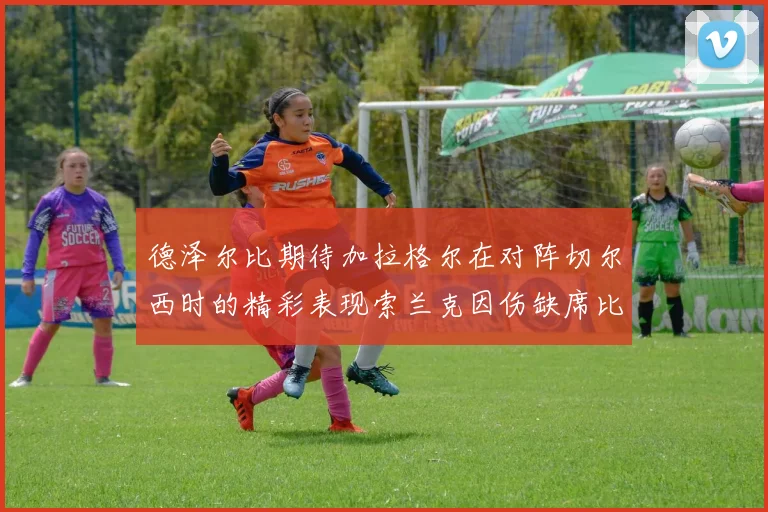 德泽尔比期待加拉格尔在对阵切尔西时的精彩表现索兰克因伤缺席比赛