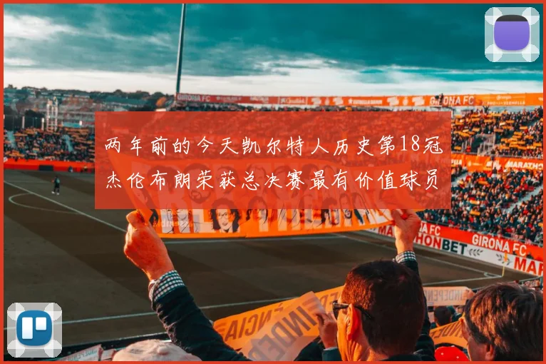 两年前的今天凯尔特人历史第18冠杰伦布朗荣获总决赛最有价值球员