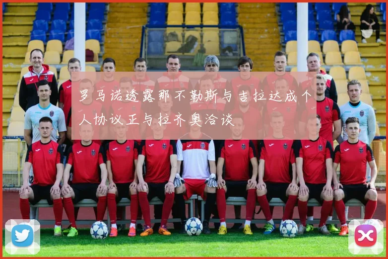 罗马诺透露那不勒斯与吉拉达成个人协议正与拉齐奥洽谈