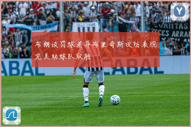 布朗谈罚球差异布里奇斯攻防表现完美助球队取胜