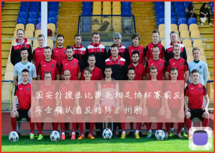 国安外援法比奥亮相足协杯赛前发布会确认首发对阵广州豹
