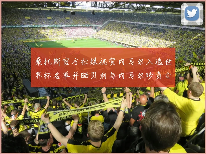 桑托斯官方社媒祝贺内马尔入选世界杯名单并晒贝利与内马尔珍贵合影